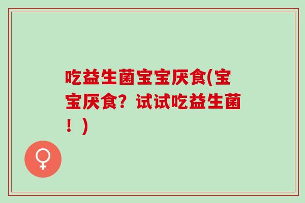 吃益生菌宝宝厌食(宝宝厌食？试试吃益生菌！)