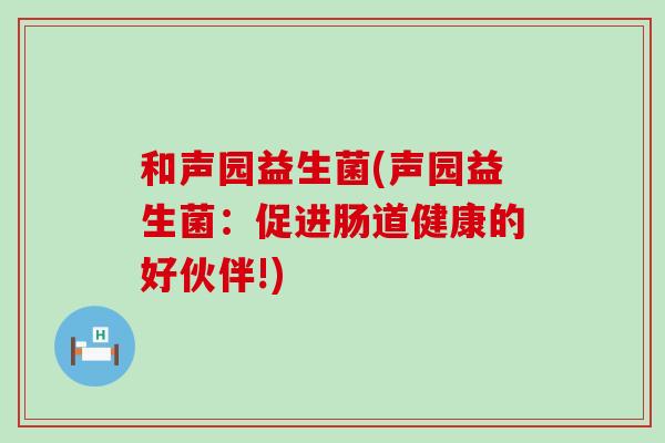 和声园益生菌(声园益生菌：促进肠道健康的好伙伴!)