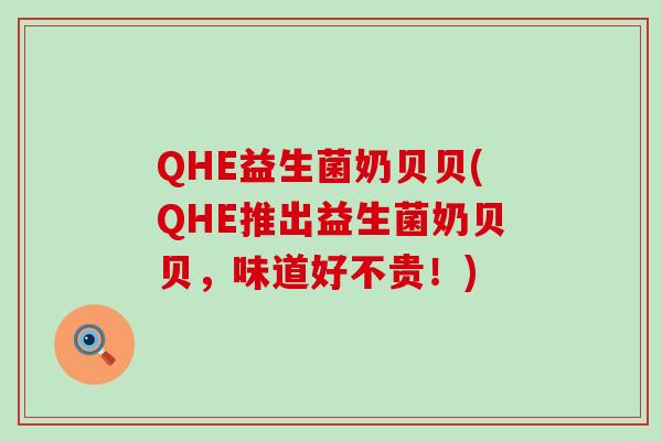 QHE益生菌奶贝贝(QHE推出益生菌奶贝贝，味道好不贵！)