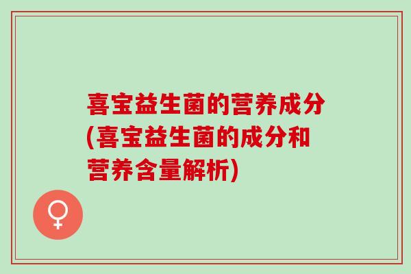 喜宝益生菌的营养成分(喜宝益生菌的成分和营养含量解析)