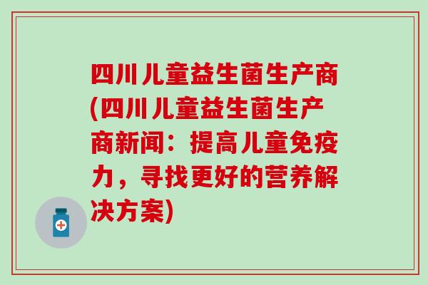 四川儿童益生菌生产商(四川儿童益生菌生产商新闻：提高儿童力，寻找更好的营养解决方案)