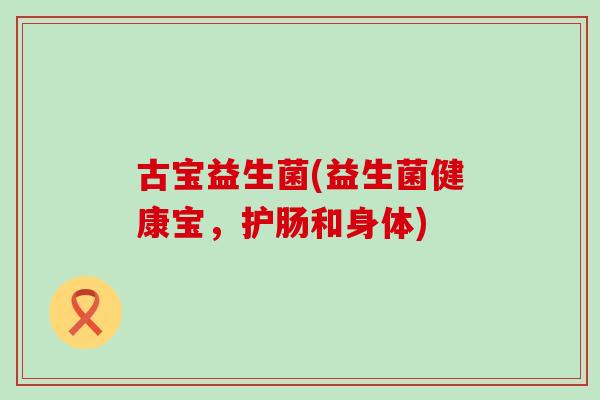 古宝益生菌(益生菌健康宝，护肠和身体)