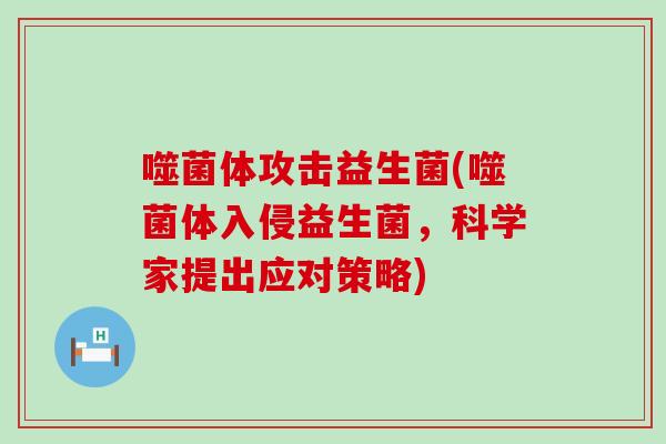 噬菌体攻击益生菌(噬菌体入侵益生菌，科学家提出应对策略)