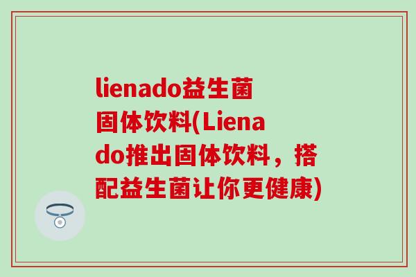 lienado益生菌固体饮料(Lienado推出固体饮料，搭配益生菌让你更健康)