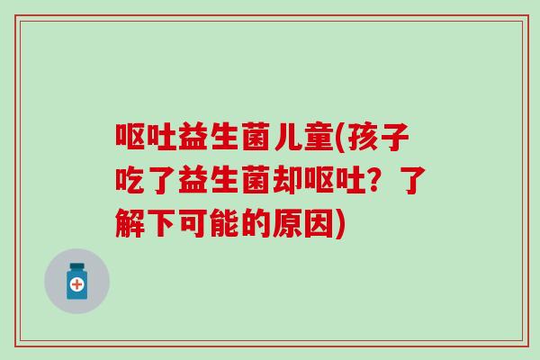 益生菌儿童(孩子吃了益生菌却？了解下可能的原因)