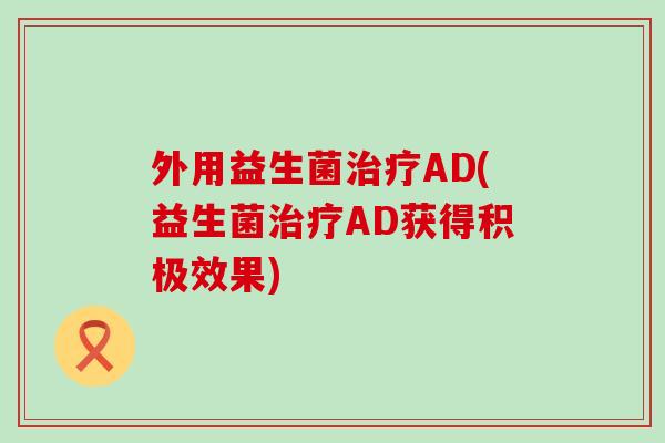 外用益生菌AD(益生菌AD获得积极效果)