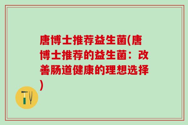 唐博士推荐益生菌(唐博士推荐的益生菌：改善肠道健康的理想选择)