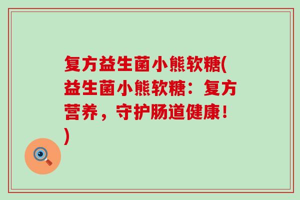 复方益生菌小熊软糖(益生菌小熊软糖：复方营养，守护肠道健康！)