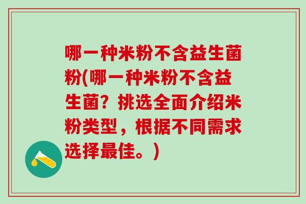 哪一种米粉不含益生菌粉(哪一种米粉不含益生菌？挑选全面介绍米粉类型，根据不同需求选择佳。)