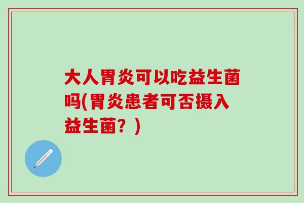 大人可以吃益生菌吗(患者可否摄入益生菌？)