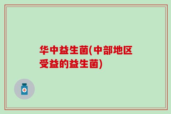 华中益生菌(中部地区受益的益生菌)