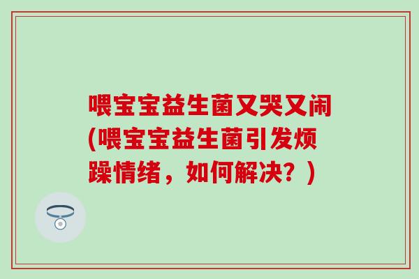 喂宝宝益生菌又哭又闹(喂宝宝益生菌引发烦躁情绪，如何解决？)