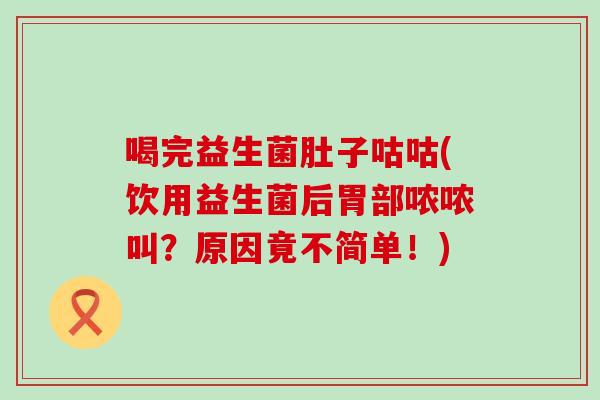 喝完益生菌肚子咕咕(饮用益生菌后胃部哝哝叫？原因竟不简单！)