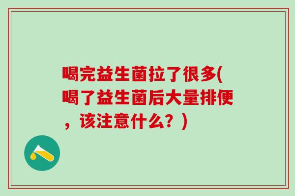 喝完益生菌拉了很多(喝了益生菌后大量排便，该注意什么？)