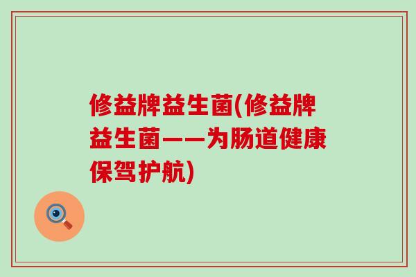 修益牌益生菌(修益牌益生菌——为肠道健康保驾护航)