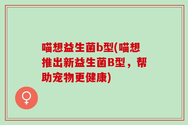 喵想益生菌b型(喵想推出新益生菌B型，帮助宠物更健康)