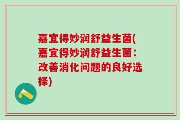 嘉宜得妙润舒益生菌(嘉宜得妙润舒益生菌：改善消化问题的良好选择)