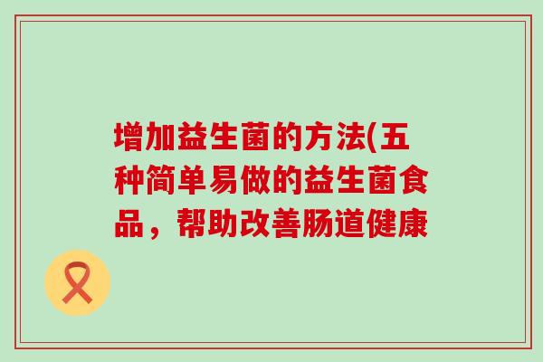 增加益生菌的方法(五种简单易做的益生菌食品，帮助改善肠道健康