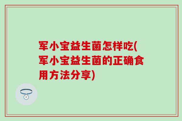 军小宝益生菌怎样吃(军小宝益生菌的正确食用方法分享)