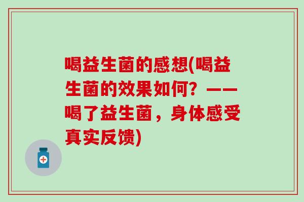 喝益生菌的感想(喝益生菌的效果如何？——喝了益生菌，身体感受真实反馈)