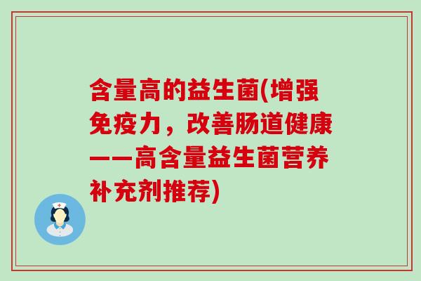 含量高的益生菌(增强力，改善肠道健康——高含量益生菌营养补充剂推荐)