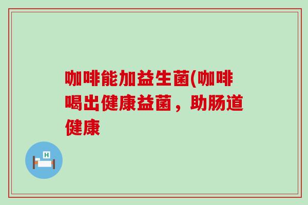 咖啡能加益生菌(咖啡喝出健康益菌，助肠道健康