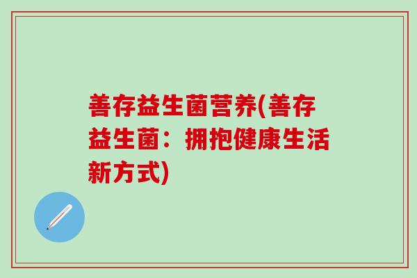 善存益生菌营养(善存益生菌：拥抱健康生活新方式)