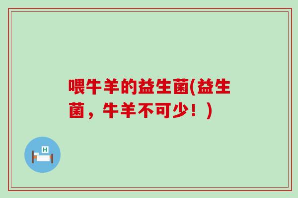 喂牛羊的益生菌(益生菌，牛羊不可少！)