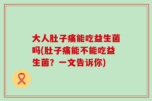 大人肚子痛能吃益生菌吗(肚子痛能不能吃益生菌？一文告诉你)