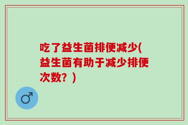 吃了益生菌排便减少(益生菌有助于减少排便次数？)