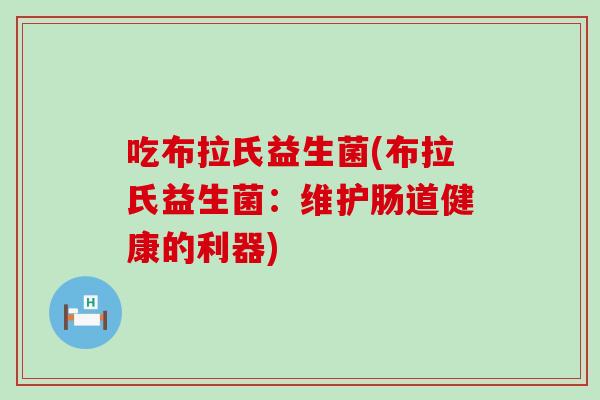 吃布拉氏益生菌(布拉氏益生菌：维护肠道健康的利器)