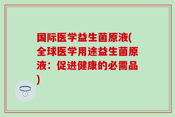 国际医学益生菌原液(全球医学用途益生菌原液：促进健康的必需品)