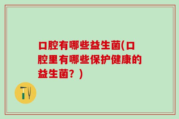 口腔有哪些益生菌(口腔里有哪些保护健康的益生菌？)