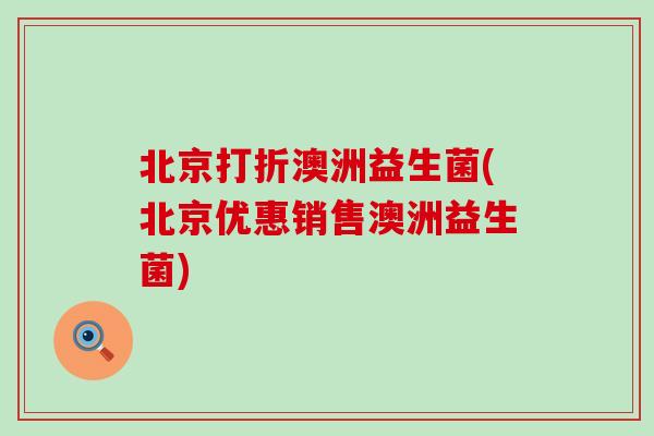 北京打折澳洲益生菌(北京优惠销售澳洲益生菌)