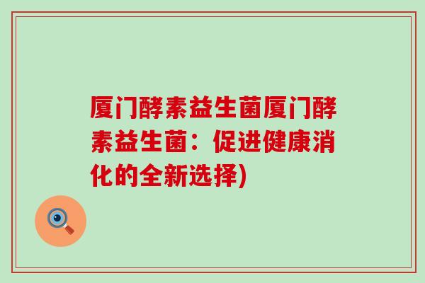 厦门酵素益生菌厦门酵素益生菌：促进健康消化的全新选择)