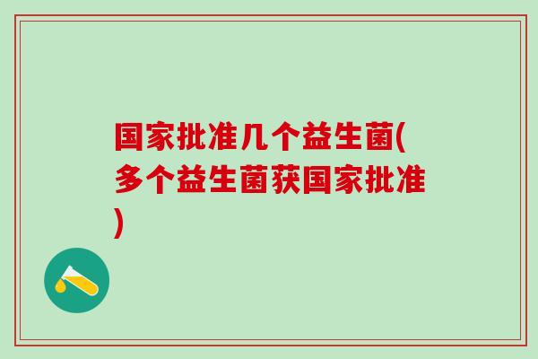 国家批准几个益生菌(多个益生菌获国家批准)