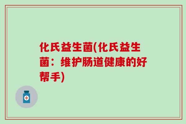 化氏益生菌(化氏益生菌：维护肠道健康的好帮手)