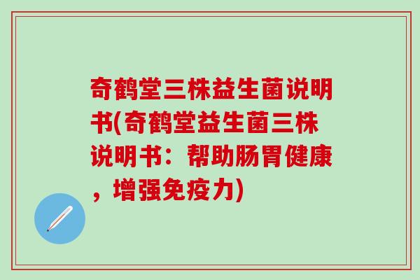 奇鹤堂三株益生菌说明书(奇鹤堂益生菌三株说明书：帮助肠胃健康，增强力)