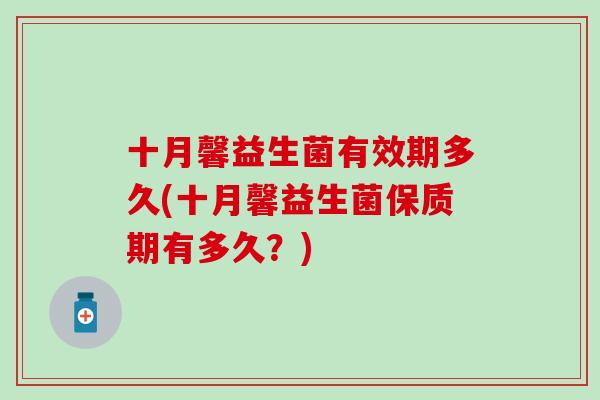 十月馨益生菌有效期多久(十月馨益生菌保质期有多久？)