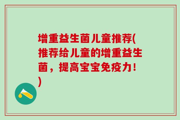增重益生菌儿童推荐(推荐给儿童的增重益生菌，提高宝宝力！)
