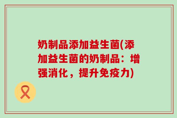 奶制品添加益生菌(添加益生菌的奶制品：增强消化，提升力)