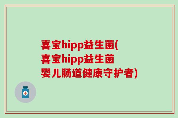 喜宝hipp益生菌(喜宝hipp益生菌 婴儿肠道健康守护者)