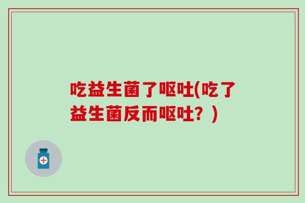 吃益生菌了(吃了益生菌反而？)