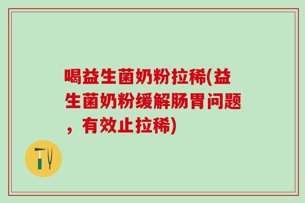 喝益生菌奶粉拉稀(益生菌奶粉缓解肠胃问题，有效止拉稀)