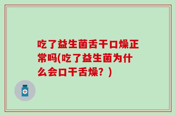 吃了益生菌舌干口燥正常吗(吃了益生菌为什么会口干舌燥？)