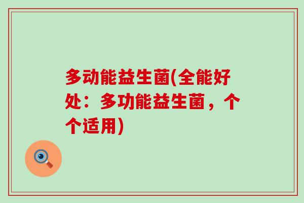 多动能益生菌(全能好处：多功能益生菌，个个适用)