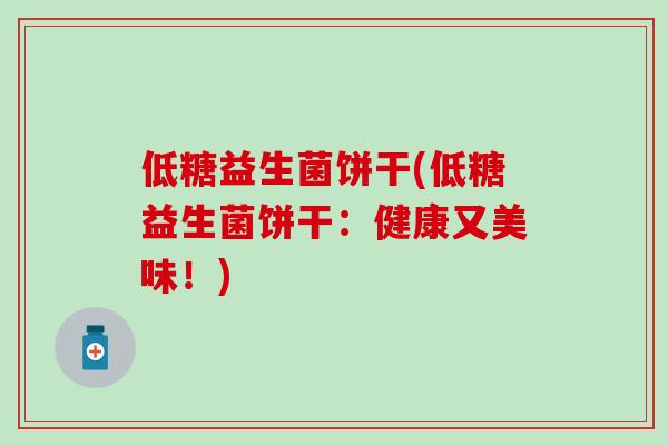 低糖益生菌饼干(低糖益生菌饼干：健康又美味！)