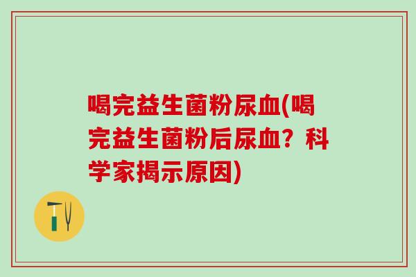 喝完益生菌粉尿(喝完益生菌粉后尿？科学家揭示原因)
