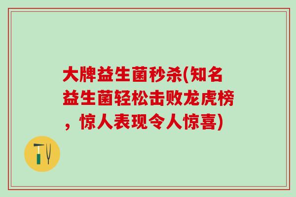 大牌益生菌秒杀(知名益生菌轻松击败龙虎榜，惊人表现令人惊喜)