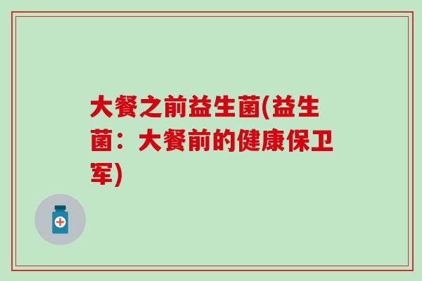 大餐之前益生菌(益生菌：大餐前的健康保卫军)